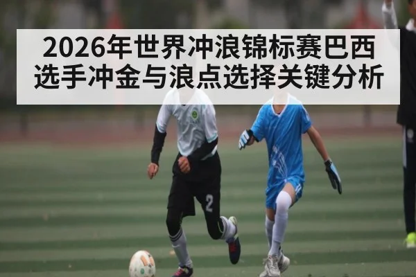 2026年世界冲浪锦标赛巴西选手冲金与浪点选择关键分析